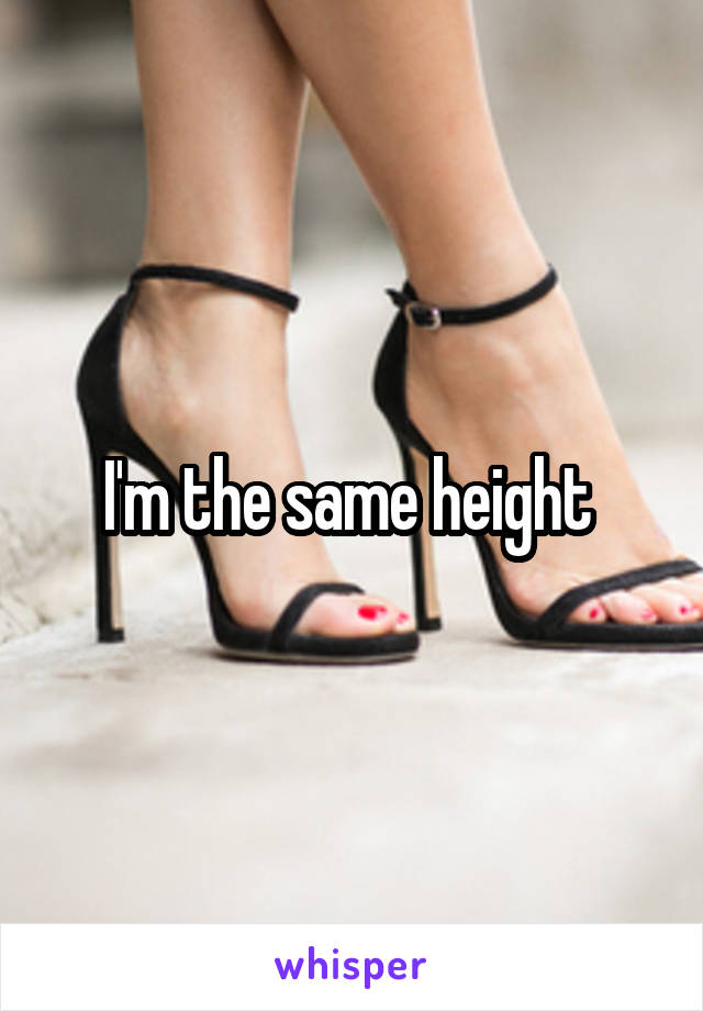 I'm the same height 