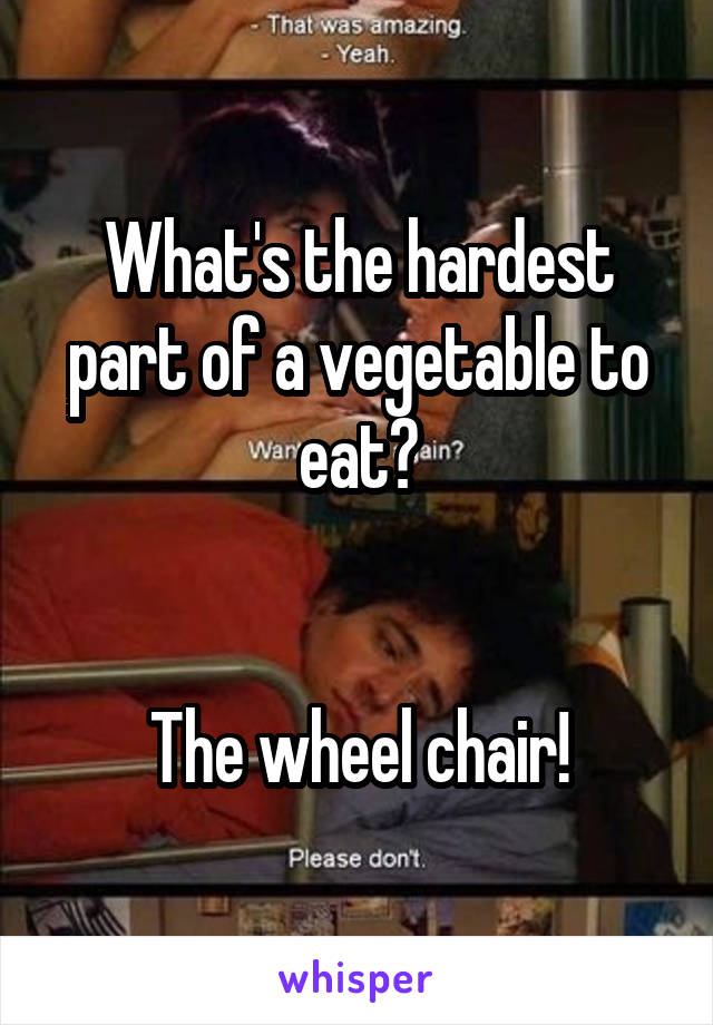 What's the hardest part of a vegetable to eat?


The wheel chair!