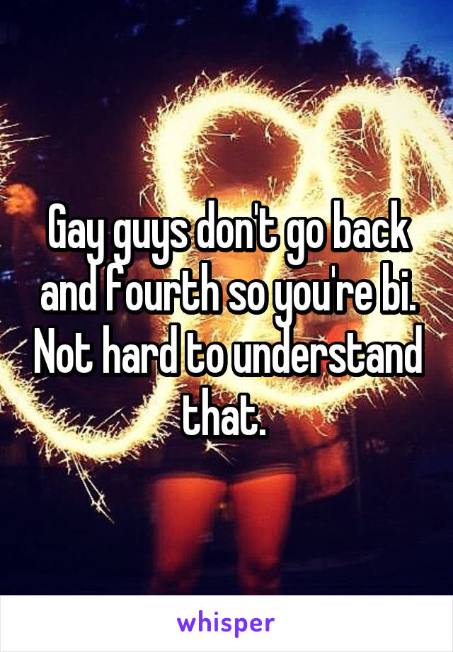 Gay guys don't go back and fourth so you're bi. Not hard to understand that. 
