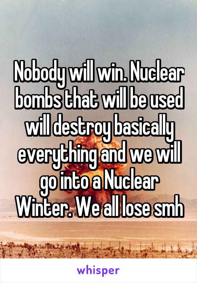 Nobody will win. Nuclear bombs that will be used will destroy basically everything and we will go into a Nuclear Winter. We all lose smh