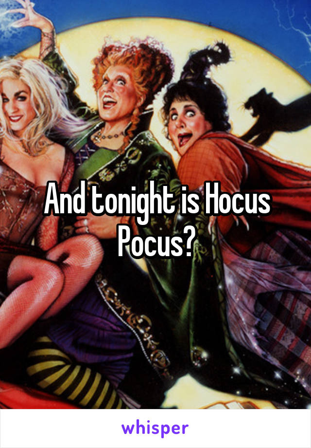 And tonight is Hocus Pocus?