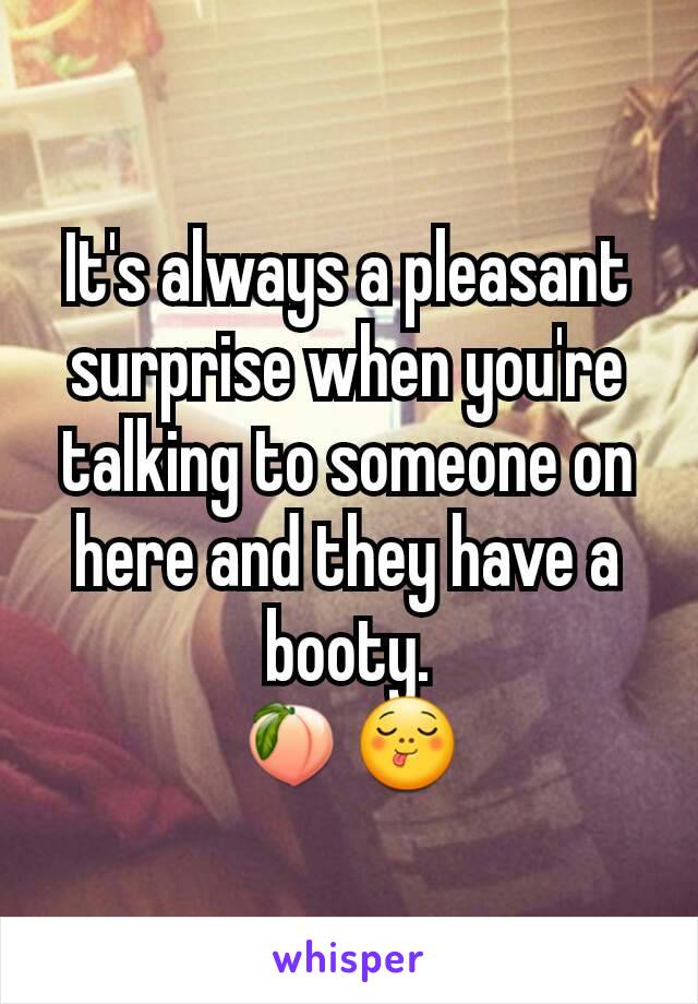 It's always a pleasant surprise when you're talking to someone on here and they have a booty.
🍑😋