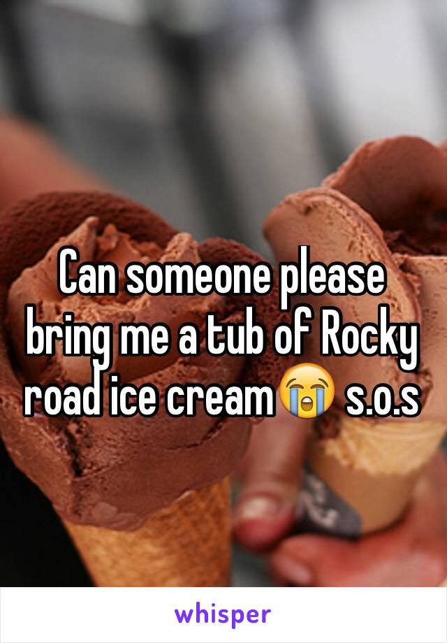 Can someone please bring me a tub of Rocky road ice cream😭 s.o.s