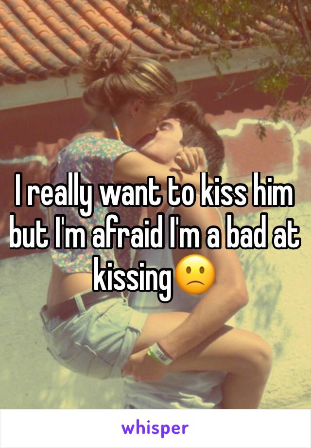 I really want to kiss him but I'm afraid I'm a bad at kissing🙁