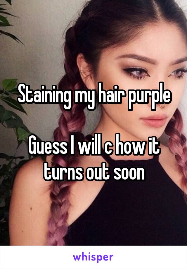 Staining my hair purple

Guess I will c how it turns out soon