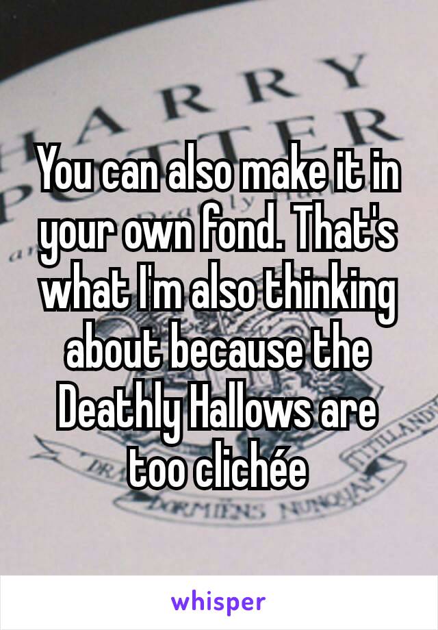 You can also make it in your own fond. That's what I'm also thinking about because the Deathly Hallows are too clichée
