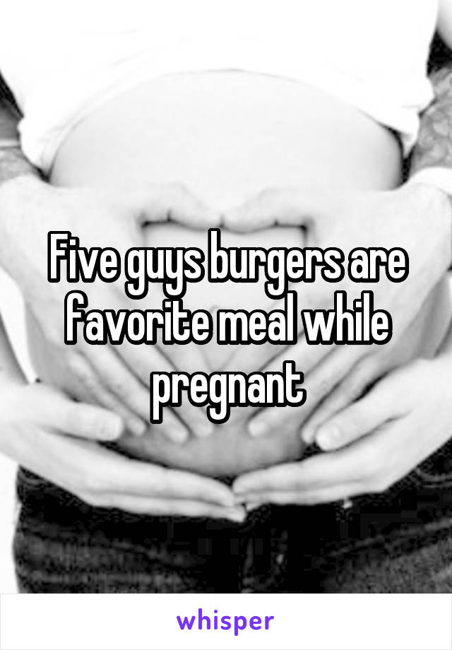 Five guys burgers are favorite meal while pregnant