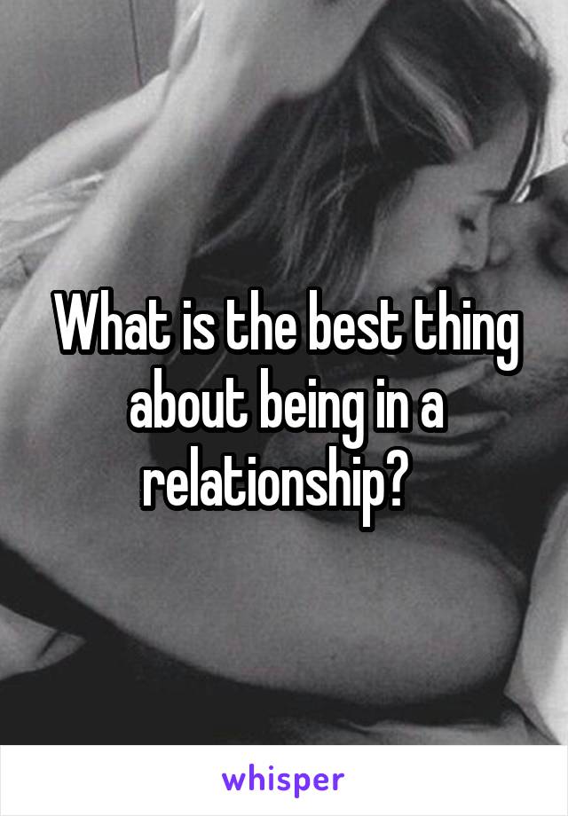What is the best thing about being in a relationship?  