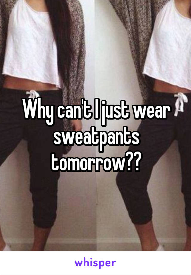 Why can't I just wear sweatpants tomorrow??
