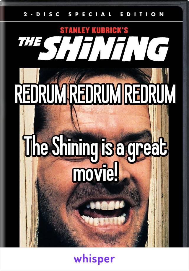 REDRUM REDRUM REDRUM

The Shining is a great movie!
