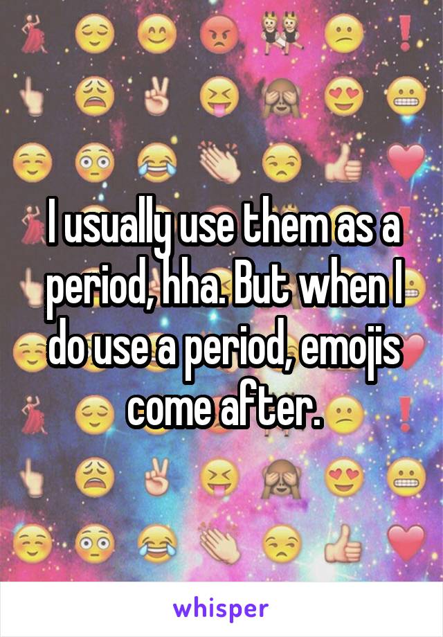 I usually use them as a period, hha. But when I do use a period, emojis come after.