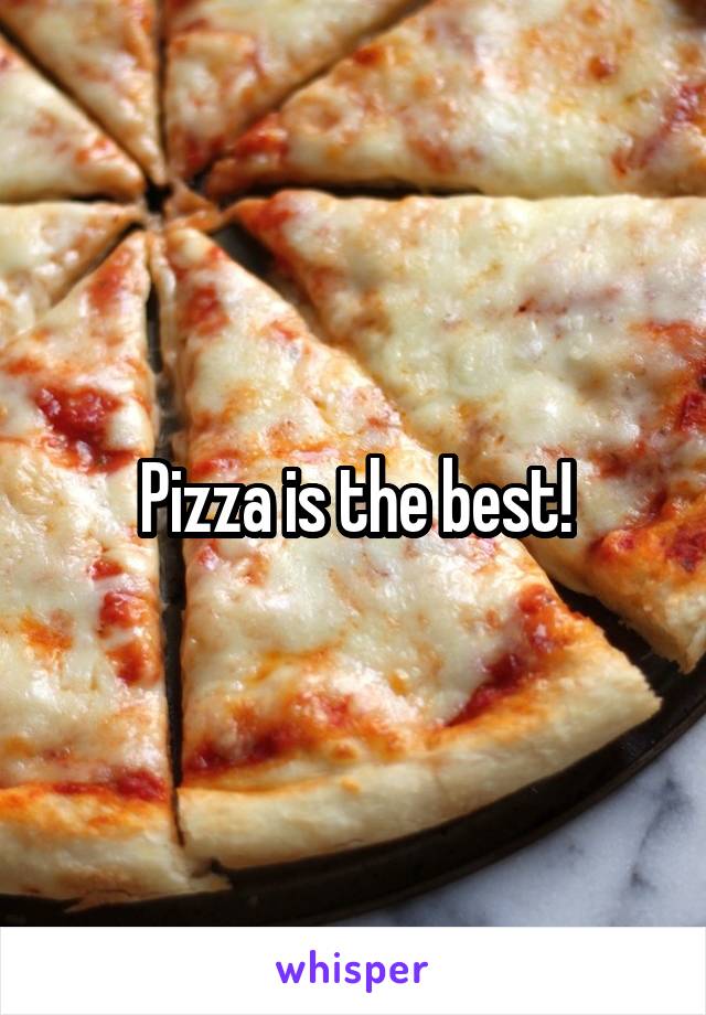 Pizza is the best!
