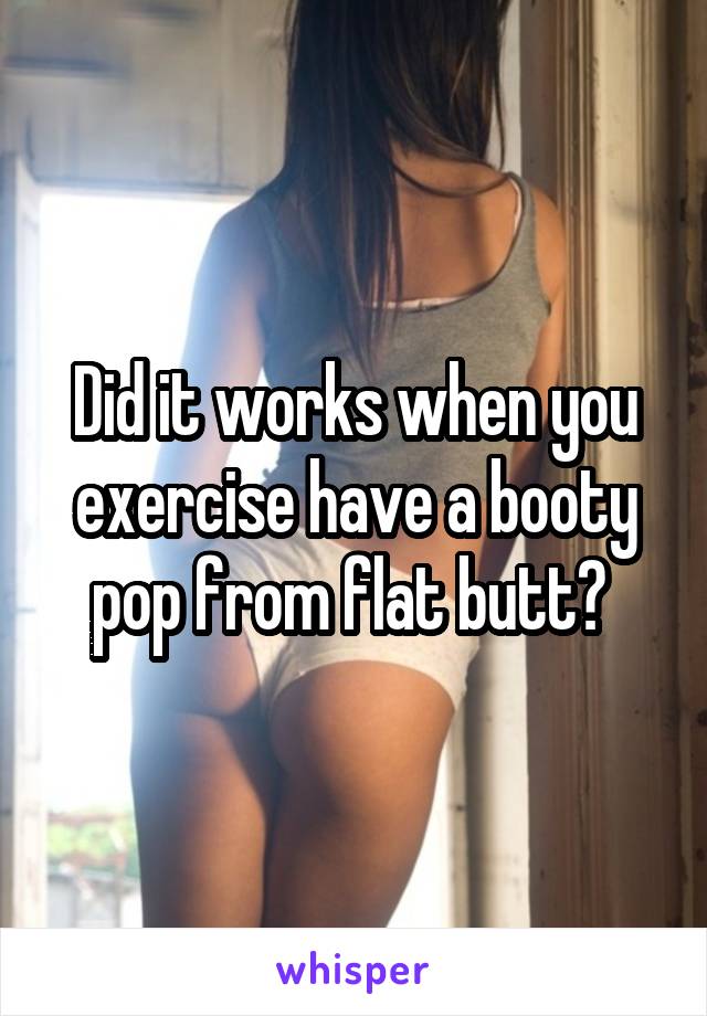 Did it works when you exercise have a booty pop from flat butt? 