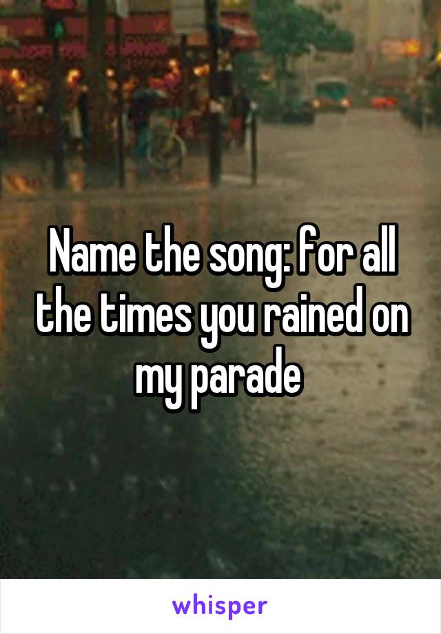 Name the song: for all the times you rained on my parade 