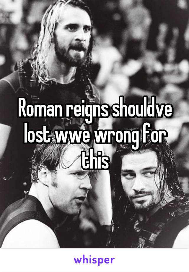 Roman reigns shouldve lost wwe wrong for this