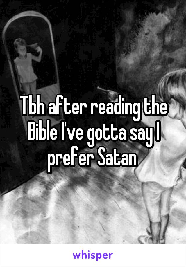 Tbh after reading the Bible I've gotta say I prefer Satan 