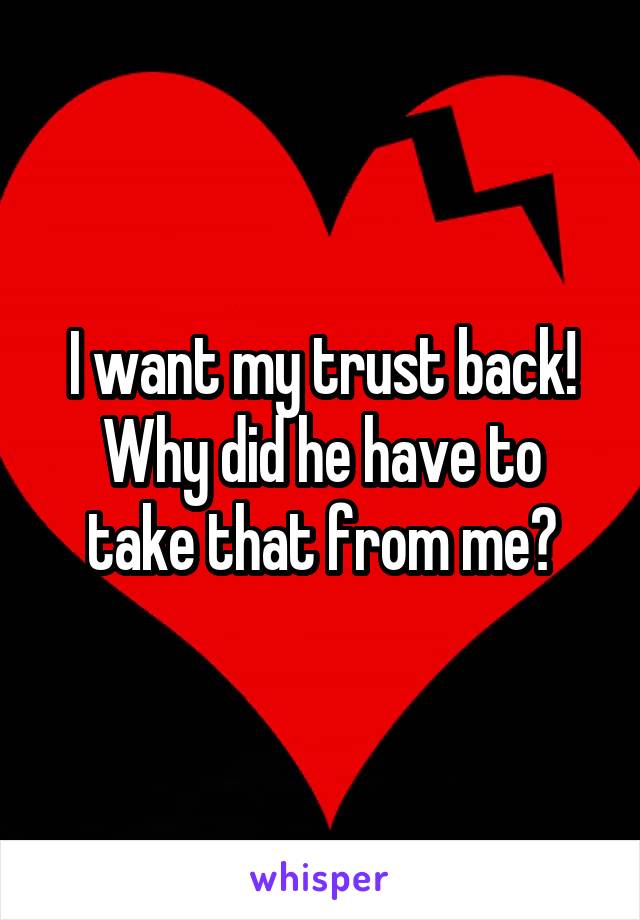 I want my trust back! Why did he have to take that from me?
