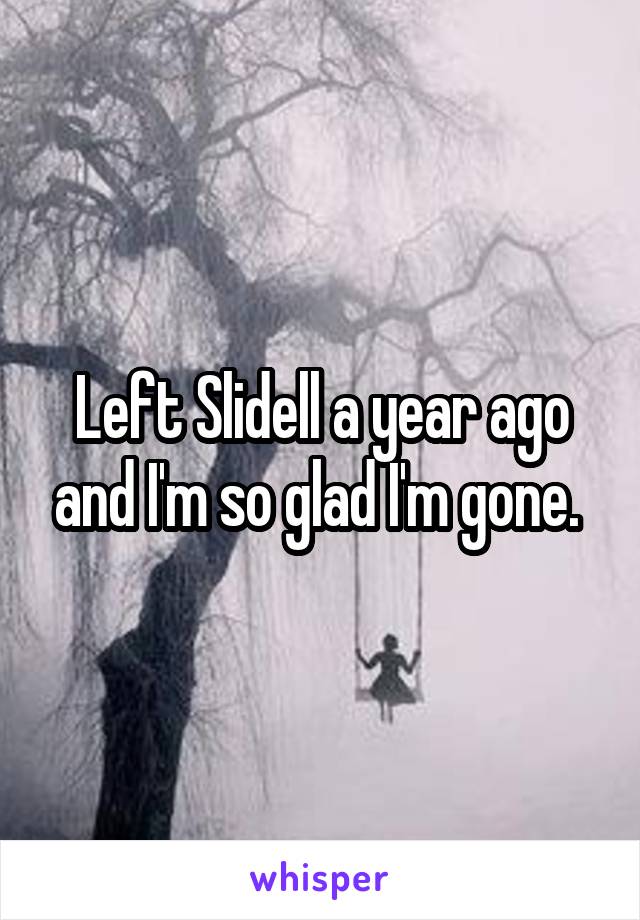 Left Slidell a year ago and I'm so glad I'm gone. 