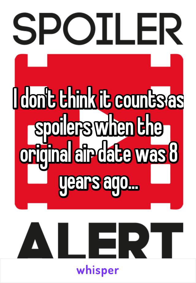 I don't think it counts as spoilers when the original air date was 8 years ago...