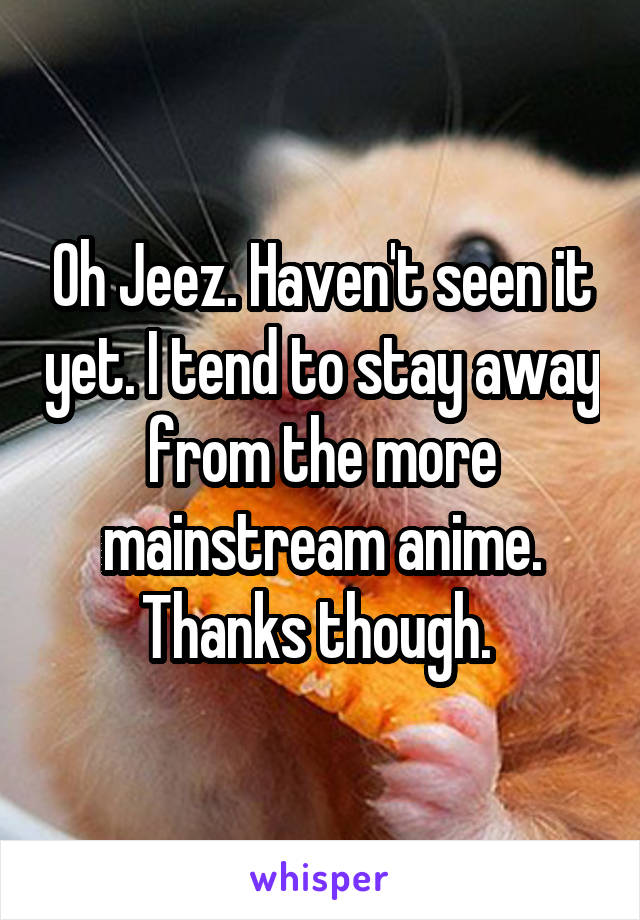 Oh Jeez. Haven't seen it yet. I tend to stay away from the more mainstream anime. Thanks though. 