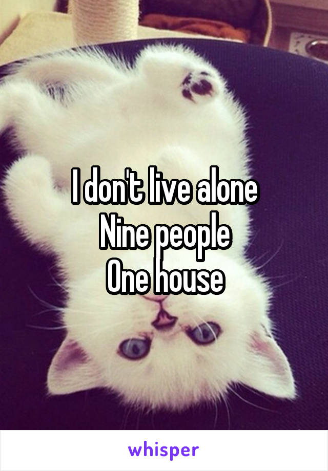 I don't live alone
Nine people
One house