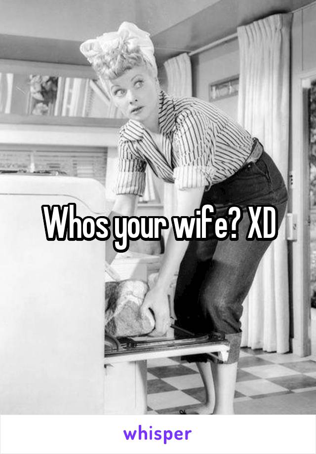 Whos your wife? XD
