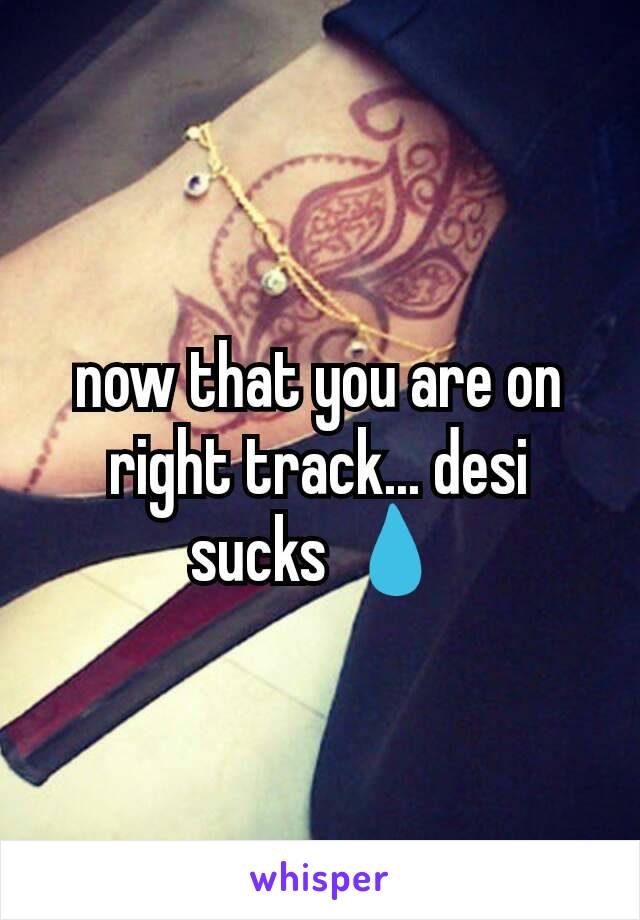 now that you are on right track... desi sucks 💧