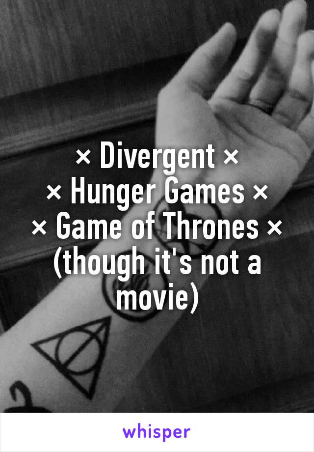 × Divergent ×
× Hunger Games ×
× Game of Thrones × (though it's not a movie)