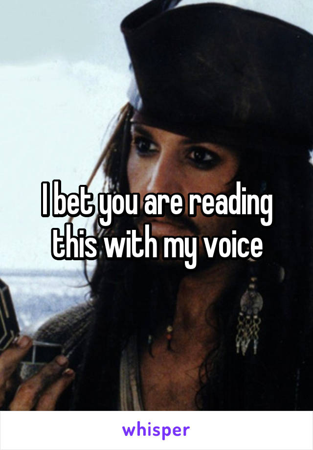 I bet you are reading this with my voice