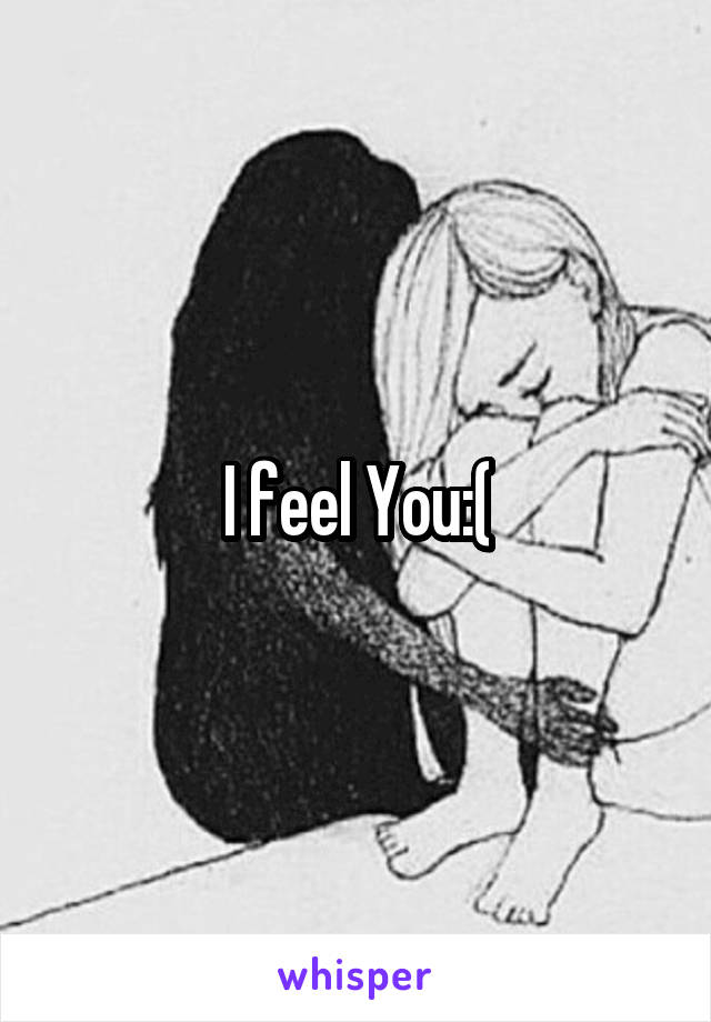 I feel You:(