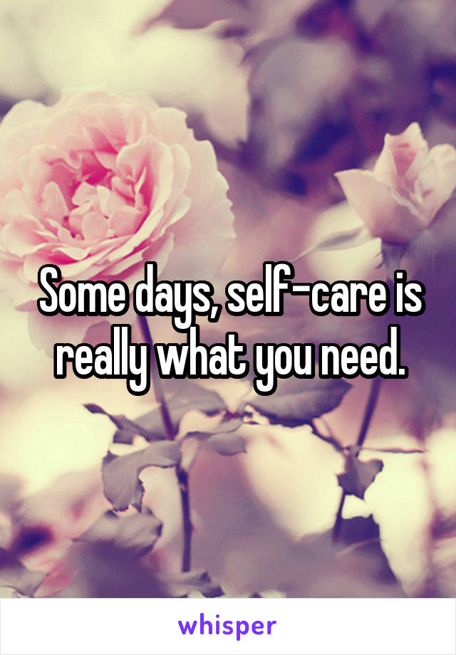 Some days, self-care is really what you need.