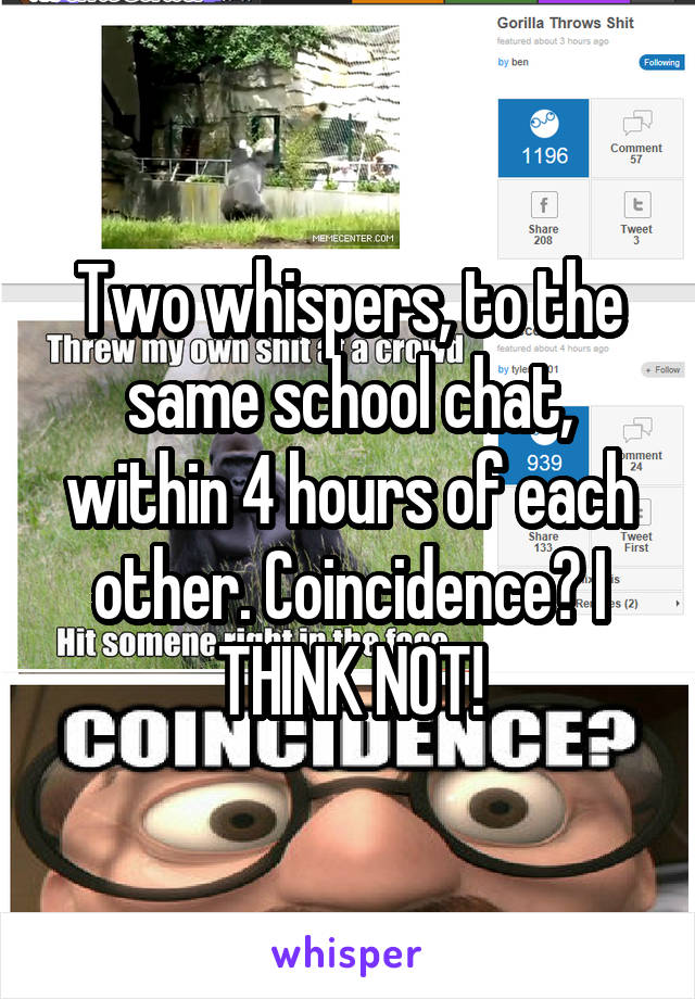 Two whispers, to the same school chat, within 4 hours of each other. Coincidence? I THINK NOT!