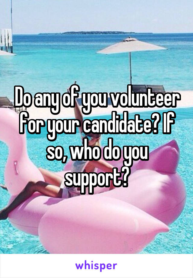 Do any of you volunteer for your candidate? If so, who do you support?