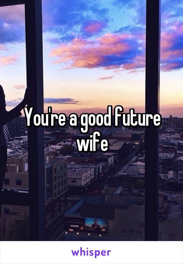 You're a good future wife