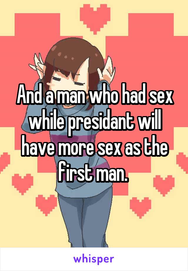 And a man who had sex while presidant will have more sex as the first man. 