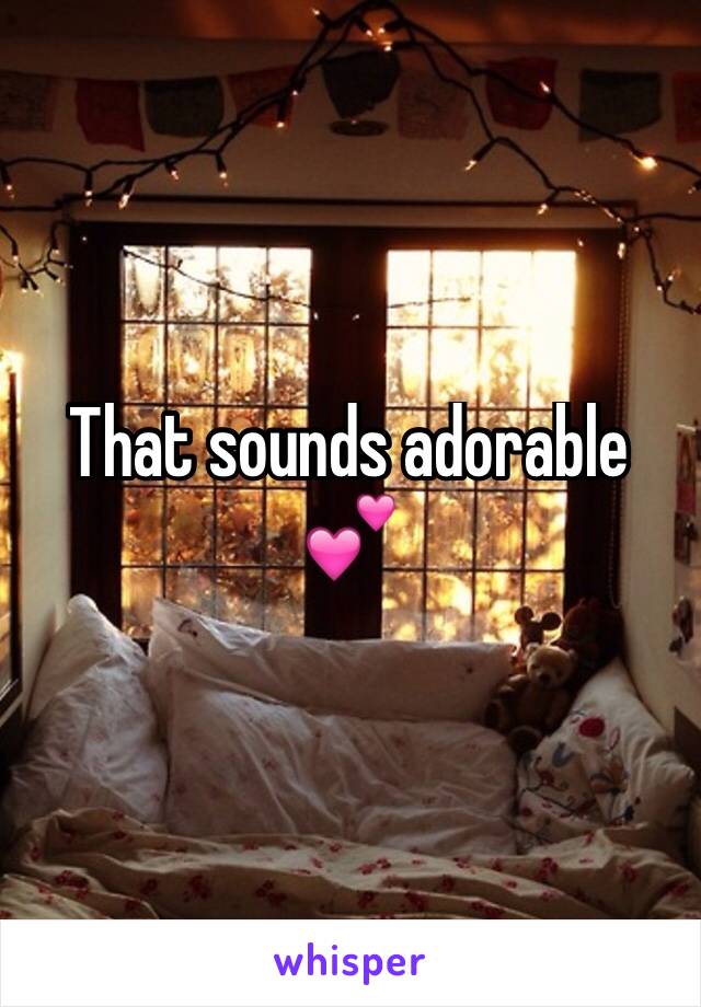 That sounds adorable 💕