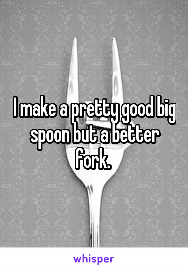 I make a pretty good big spoon but a better fork. 
