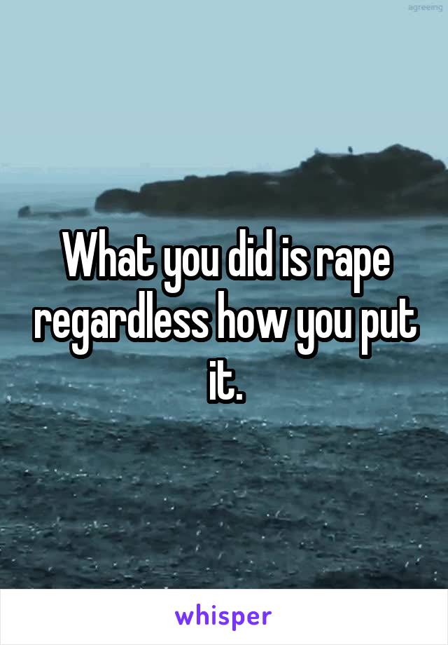 What you did is rape regardless how you put it.