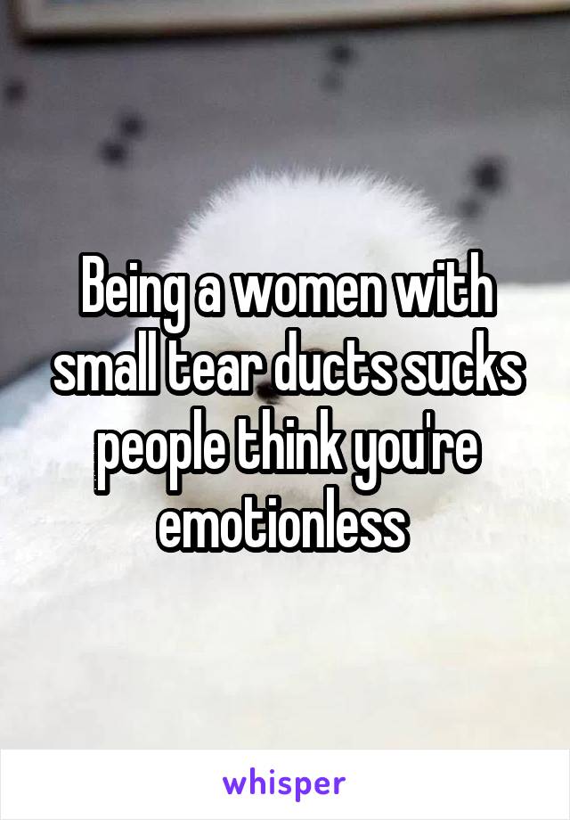 Being a women with small tear ducts sucks people think you're emotionless 
