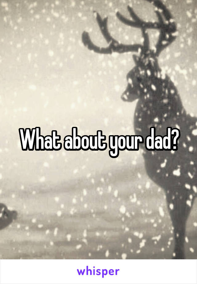 What about your dad?