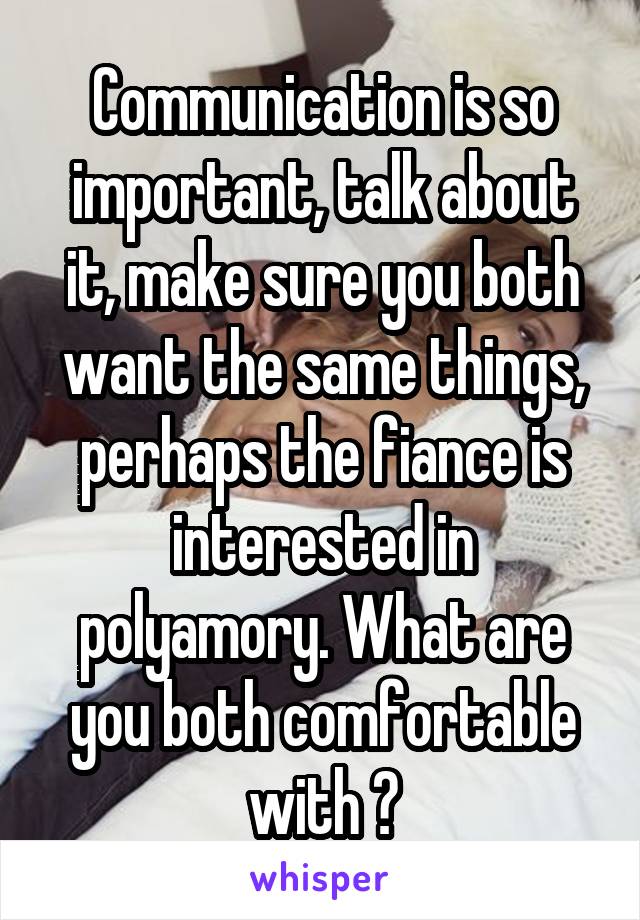 Communication is so important, talk about it, make sure you both want the same things, perhaps the fiance is interested in polyamory. What are you both comfortable with ?