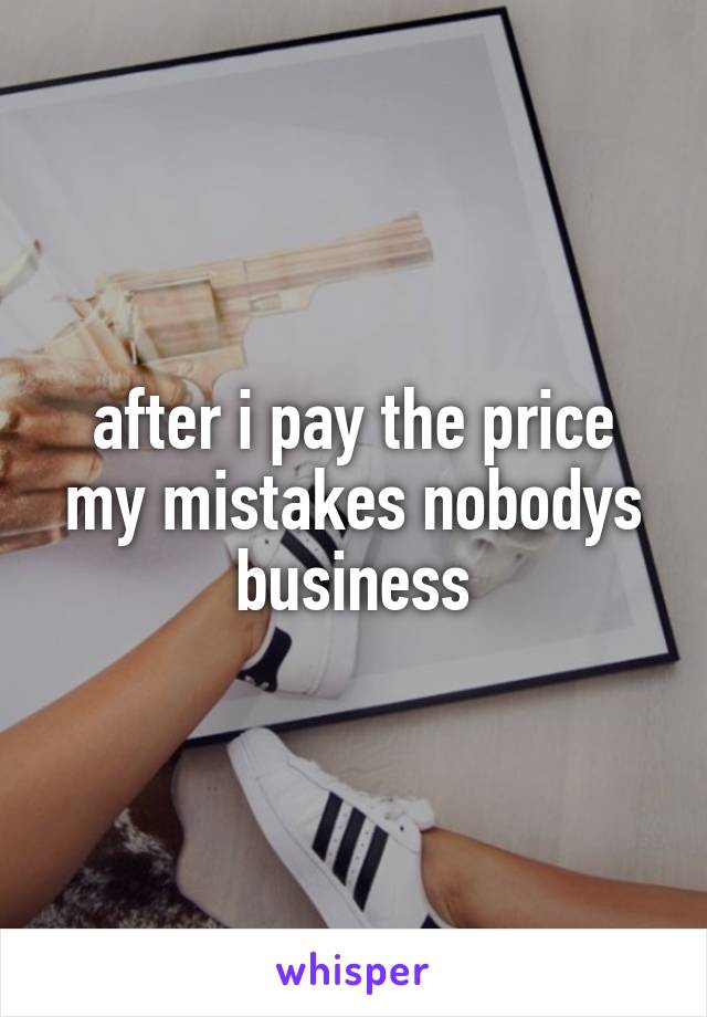 after i pay the price my mistakes nobodys business