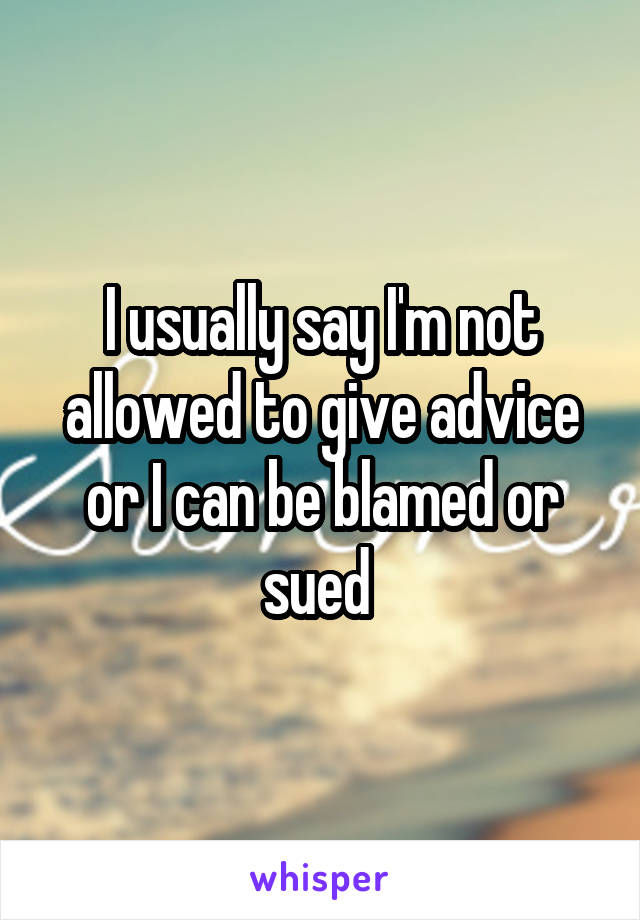 I usually say I'm not allowed to give advice or I can be blamed or sued 