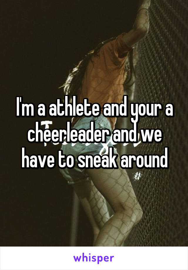I'm a athlete and your a cheerleader and we have to sneak around