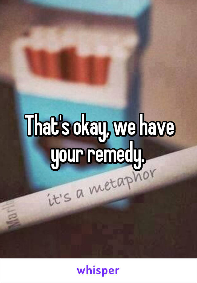 That's okay, we have your remedy. 