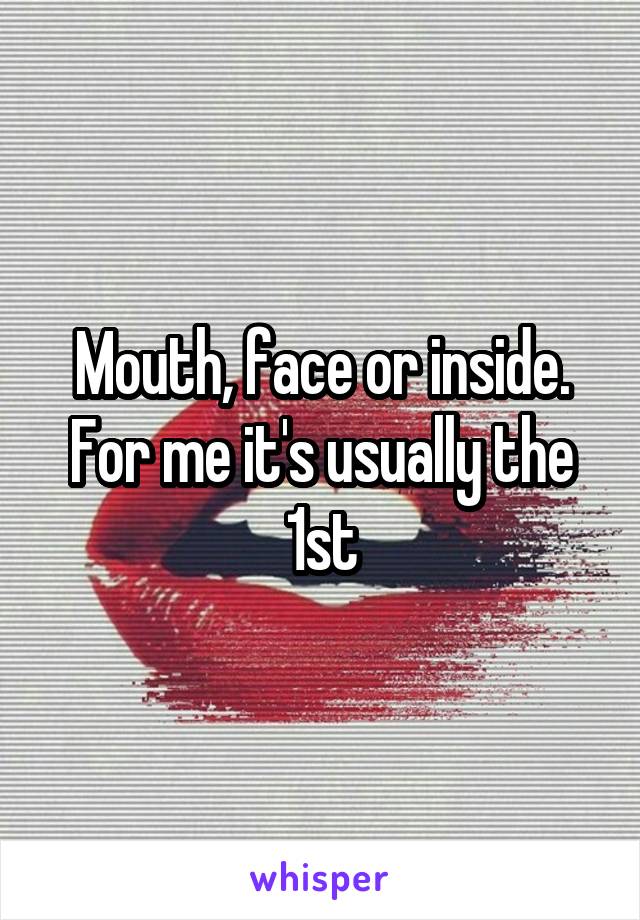 Mouth, face or inside. For me it's usually the 1st
