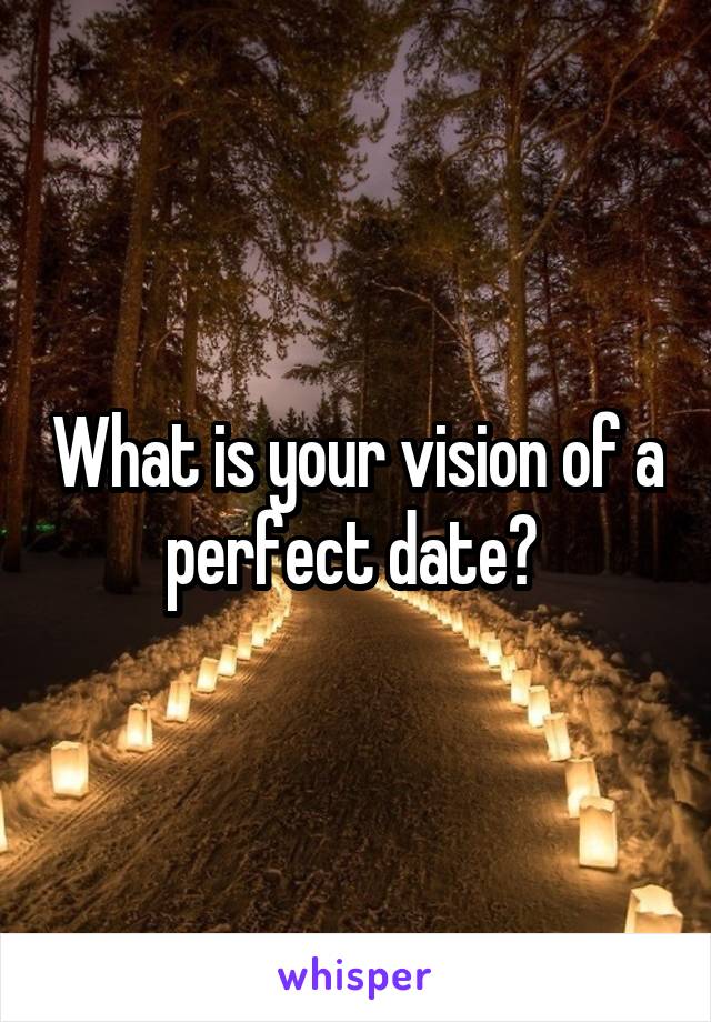 What is your vision of a perfect date? 