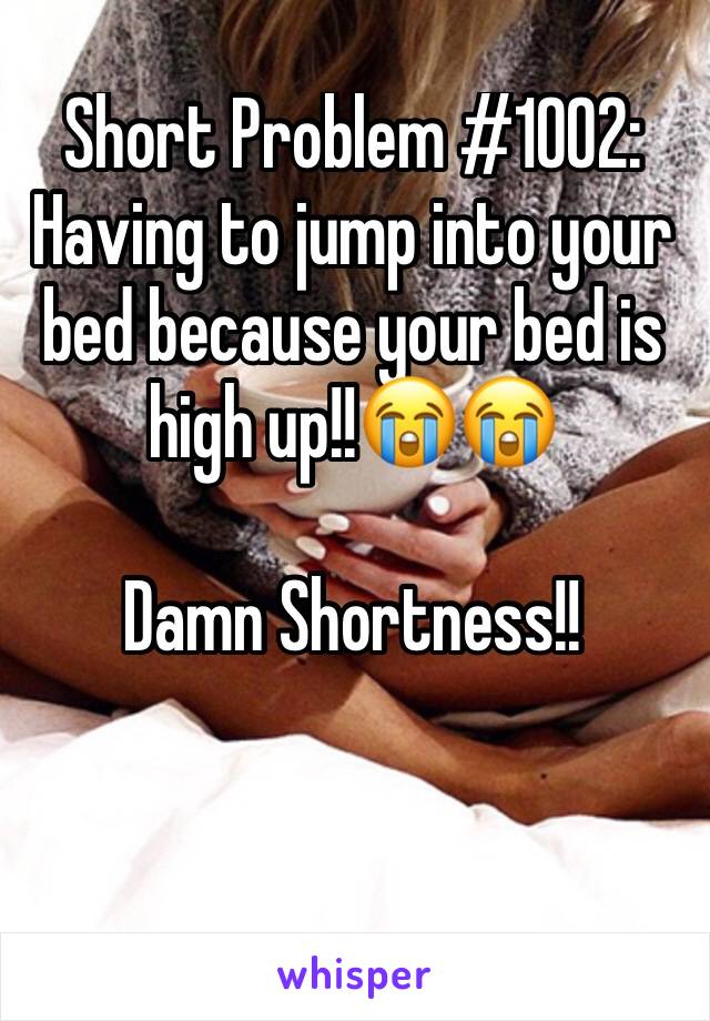 Short Problem #1002: Having to jump into your bed because your bed is high up!!😭😭

Damn Shortness!!