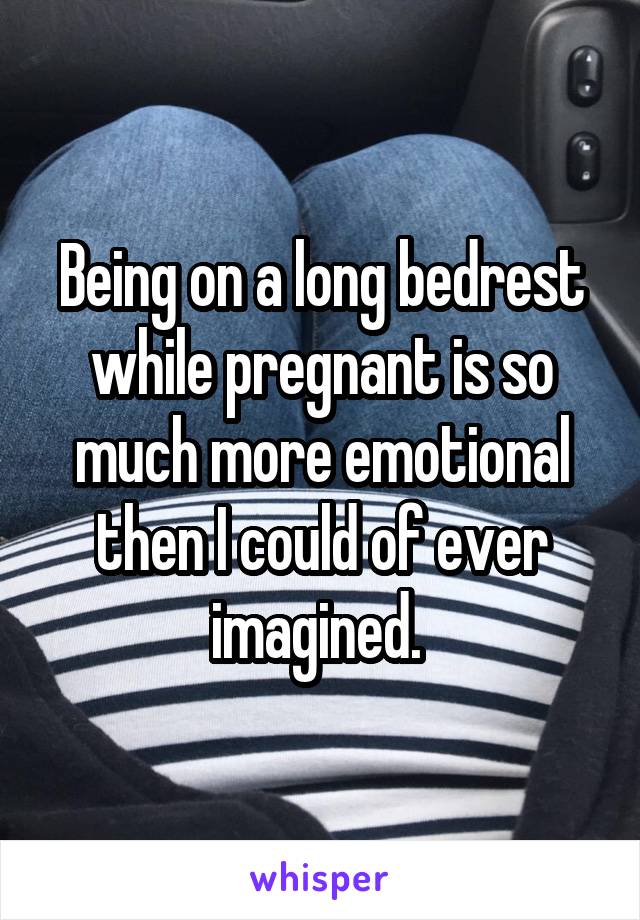 Being on a long bedrest while pregnant is so much more emotional then I could of ever imagined. 
