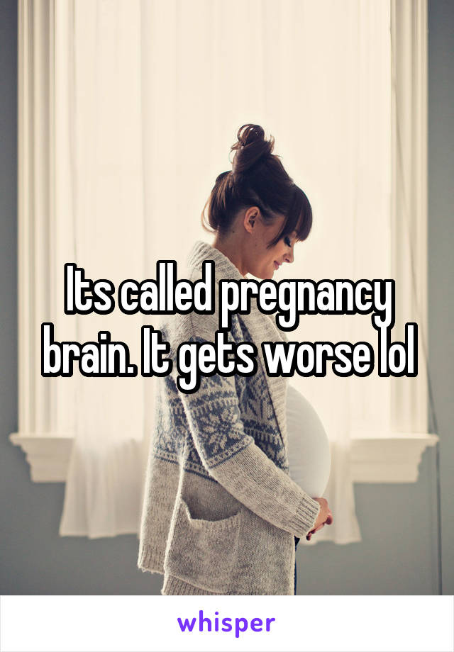 Its called pregnancy brain. It gets worse lol